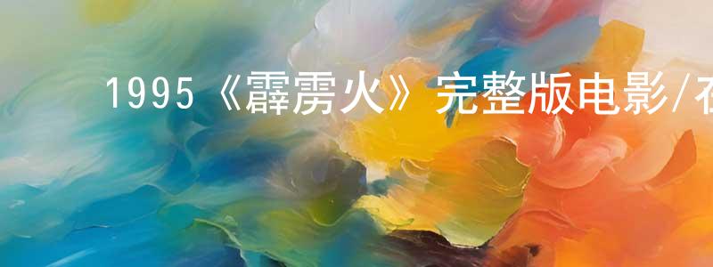 ﻿陈秀兵发布﻿1995《霹雳火》完整版电影/在线观看/百度云-美剧天堂